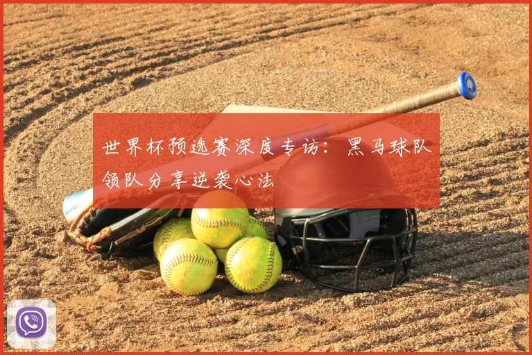 世界杯预选赛深度专访：黑马球队领队分享逆袭心法