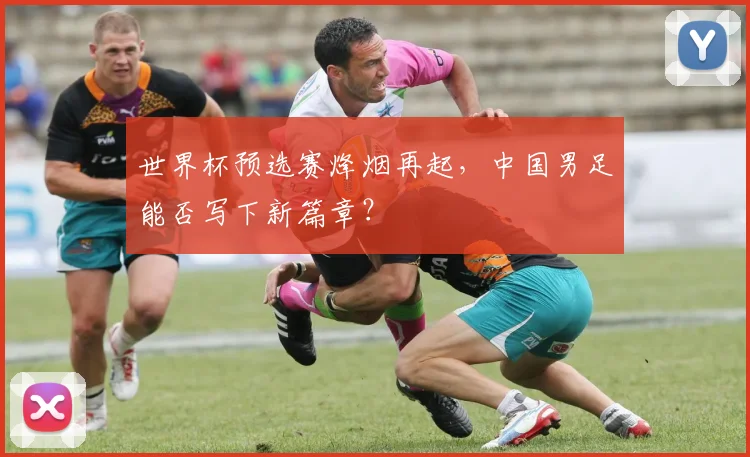 世界杯预选赛烽烟再起，中国男足能否写下新篇章？
