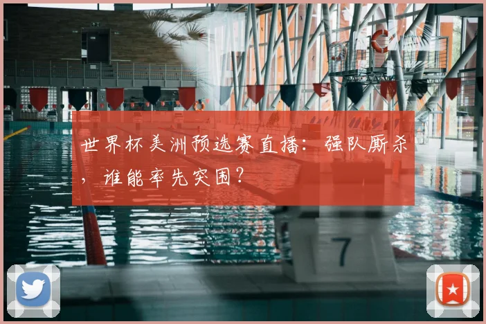 世界杯美洲预选赛直播:强队厮杀,谁能率先突围?