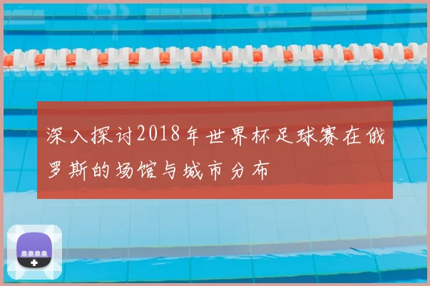 深入探讨2018年世界杯足球赛在俄罗斯的场馆与城市分布