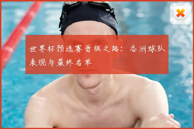 世界杯预选赛晋级之路：各洲球队表现与最终名单