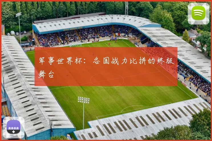 军事世界杯:各国战力比拼的终极舞台