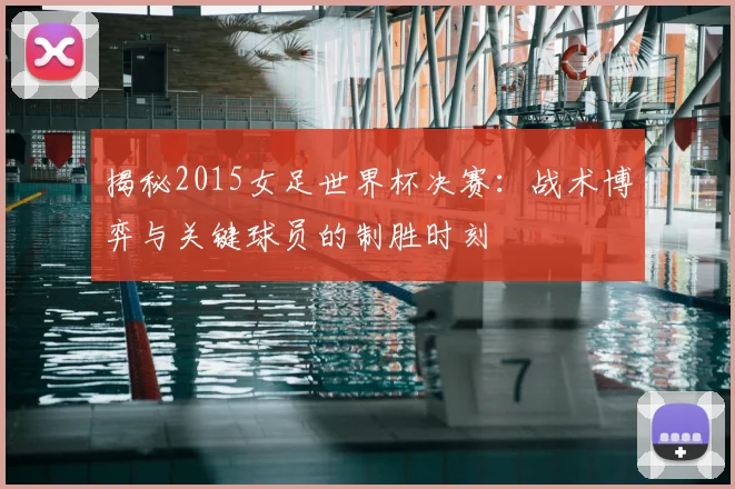 揭秘2015女足世界杯决赛：战术博弈与关键球员的制胜时刻