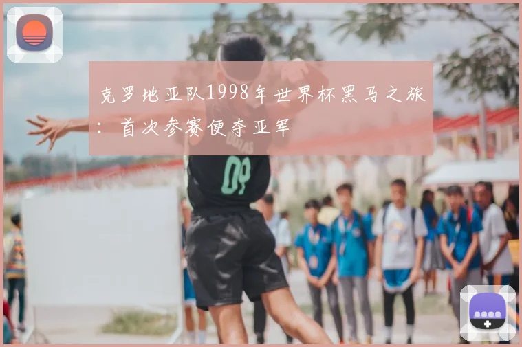 克罗地亚队1998年世界杯黑马之旅:首次参赛便夺亚军
