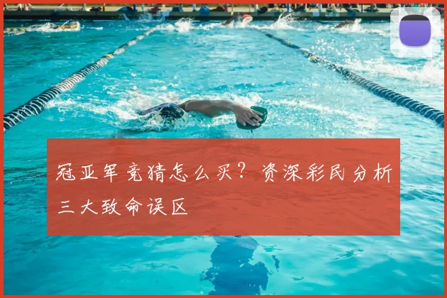 冠亚军竞猜怎么买?资深彩民分析三大致命误区