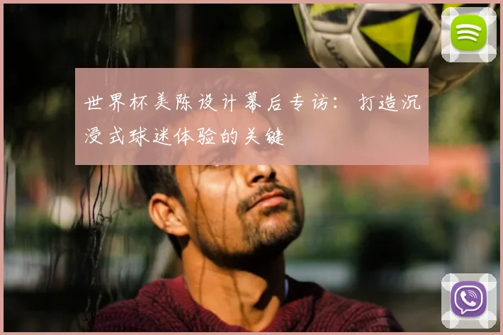 世界杯美陈设计幕后专访:打造沉浸式球迷体验的关键