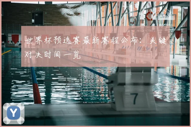 世界杯预选赛最新赛程公布：关键对决时间一览