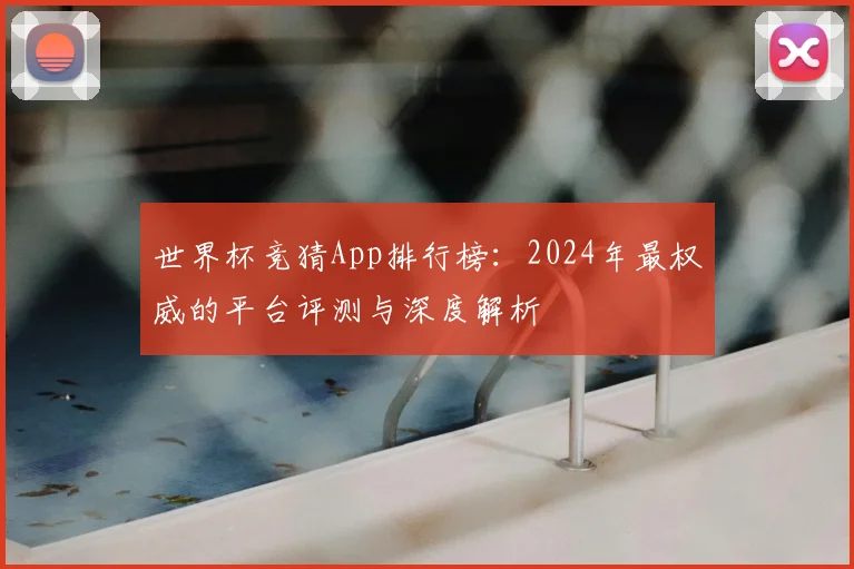 世界杯竞猜App排行榜:2024年最权威的平台评测与深度解析