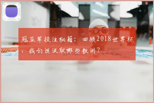 冠亚军投注秘籍:回顾2018世界杯,我们该汲取哪些教训?