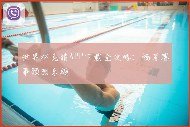 世界杯竞猜APP下载全攻略:畅享赛事预测乐趣