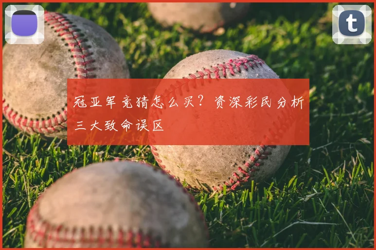 冠亚军竞猜怎么买?资深彩民分析三大致命误区
