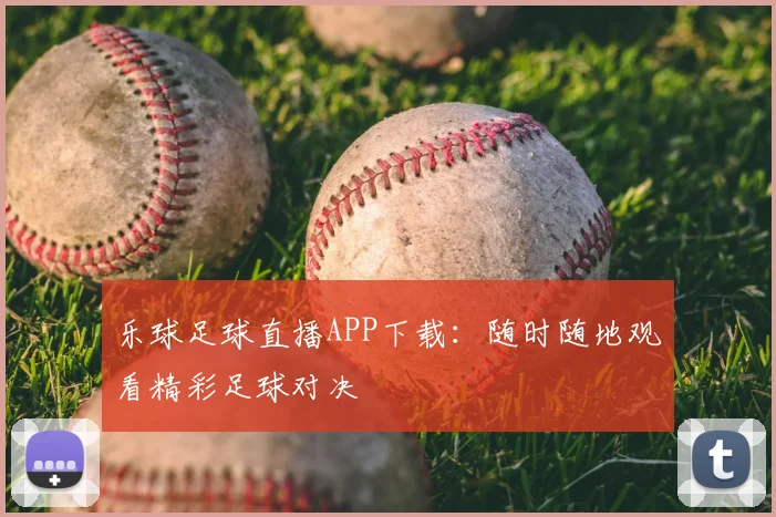 乐球足球直播APP下载：随时随地观看精彩足球对决