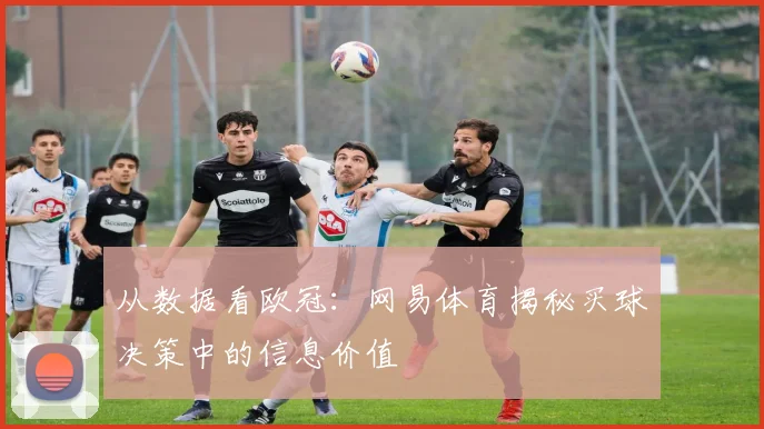 从数据看欧冠：网易体育揭秘买球决策中的信息价值