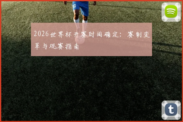 2026世界杯开赛时间确定：赛制变革与观赛指南
