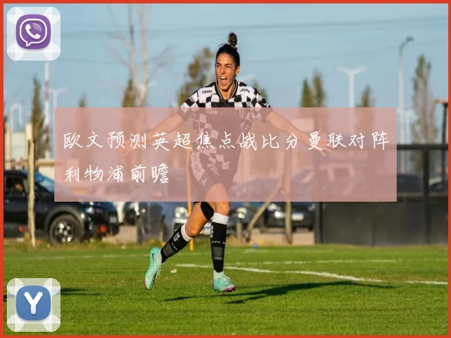 欧文预测英超焦点战比分曼联对阵利物浦前瞻