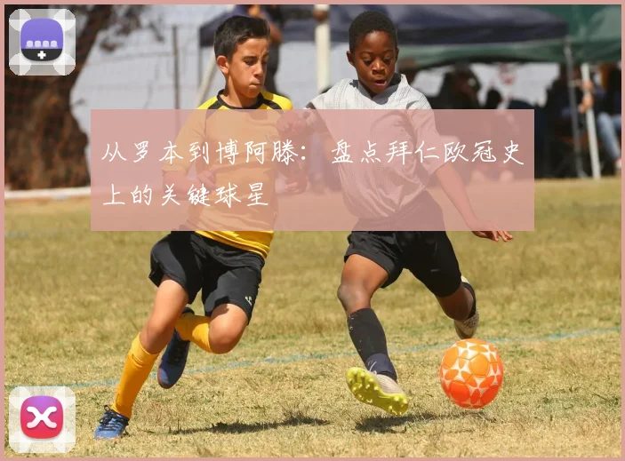 从罗本到博阿滕：盘点拜仁欧冠史上的关键球星