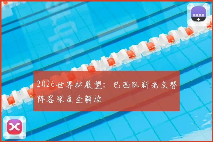 2026世界杯展望：巴西队新老交替阵容深度全解读