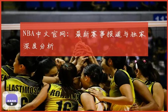 NBA中文官网：最新赛事报道与独家深度分析