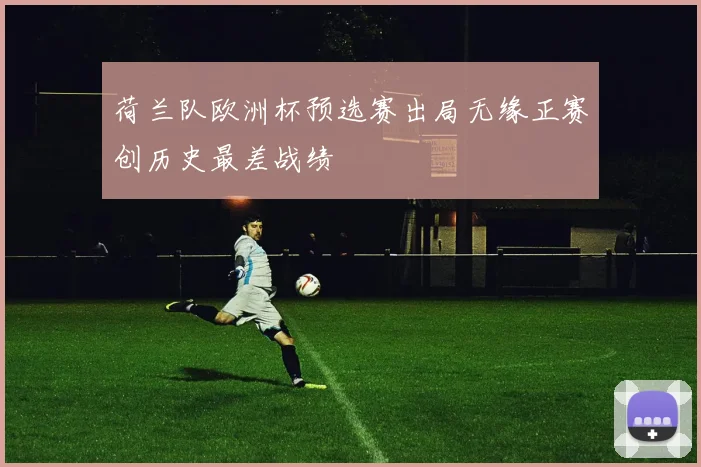 荷兰队欧洲杯预选赛出局无缘正赛创历史最差战绩