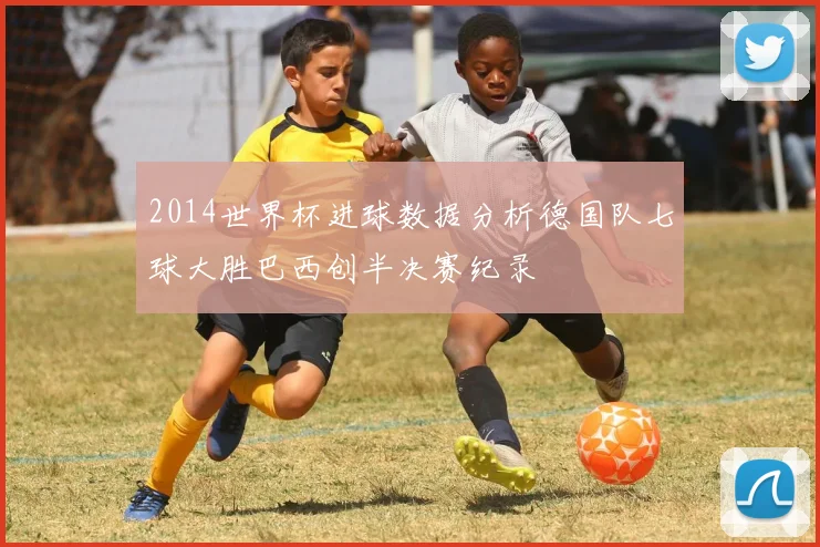 2014世界杯进球数据分析德国队七球大胜巴西创半决赛纪录