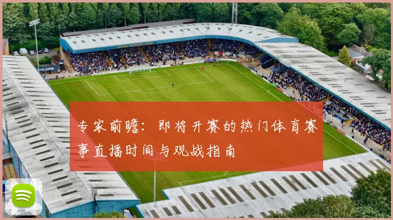 专家前瞻：即将开赛的热门体育赛事直播时间与观战指南