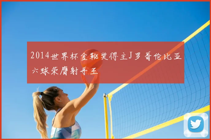 2014世界杯金靴奖得主J罗哥伦比亚六球荣膺射手王