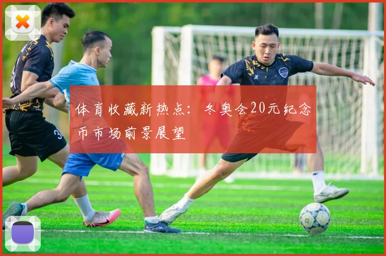 体育收藏新热点：冬奥会20元纪念币市场前景展望