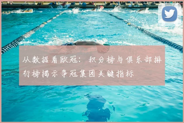 从数据看欧冠：积分榜与俱乐部排行榜揭示争冠集团关键指标