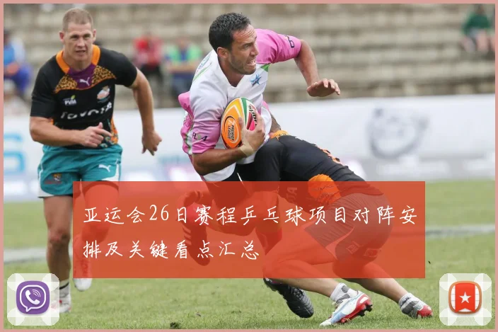 亚运会26日赛程乒乓球项目对阵安排及关键看点汇总