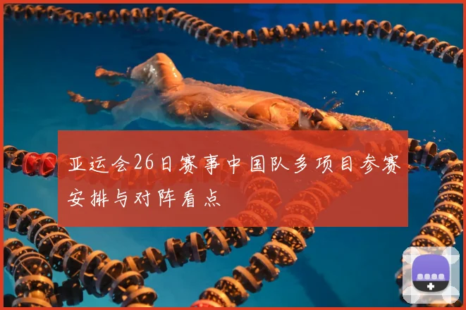 亚运会26日赛事中国队多项目参赛安排与对阵看点